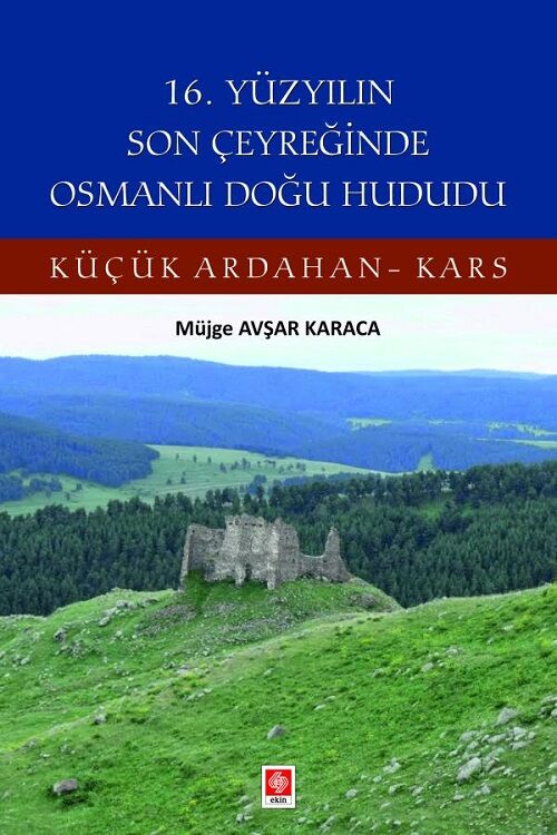 Ekin 16. Yüzyılın Son Çeyreğinde Osmanlı Doğu Hududu Küçük Ardahan-Kars - Müjge Avşar Karaca Ekin Yayınları