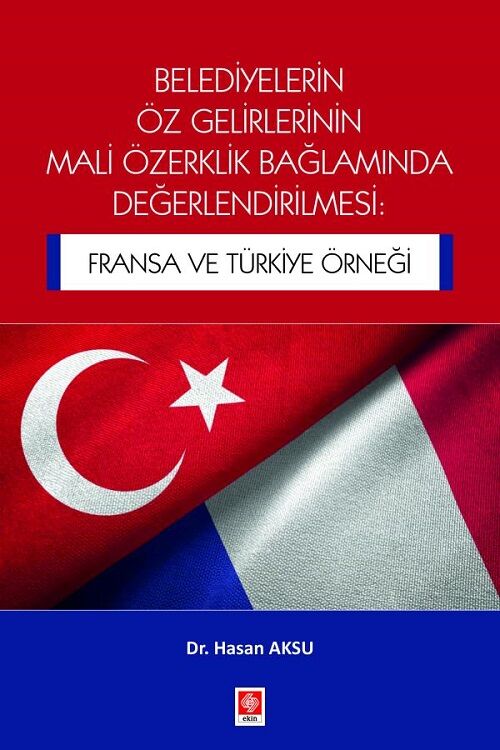 Ekin Belediyelerin Öz Gelirlerinin Mali Özerklik Bağlamında Değerlendirilmesi, Fransa ve Türkiye Örneği - Hasan Aksu Ekin Yayınları