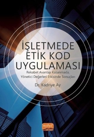 Nobel İşletmede Etik Kod Uygulaması, Rekabet Avantajı Kazanmada, Yönetici Değerleri Etkisinde Sonuçları - Kadriye Ay Nobel Bilimsel Eserler