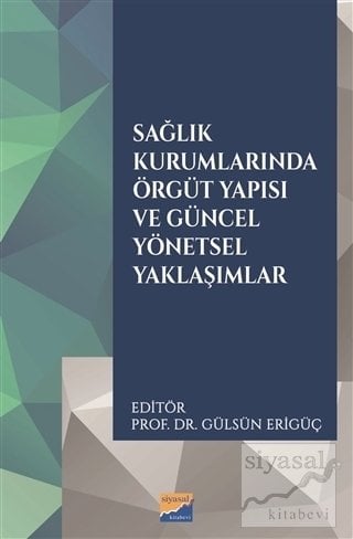 Siyasal Kitabevi Sağlık Kurumlarında Örgüt Yapısı ve Güncel Yönetsel Yaklaşımlar - Gülsün Erigüç Siyasal Kitabevi Yayınları