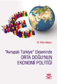 Nobel Avrupalı Türkiye Ekseninde Orta Doğu’nun Ekonomi-Politiği - İrfan Kalaycı Nobel Akademi Yayınları